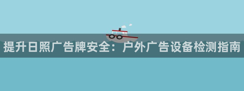 杏宇平台怎么样知乎：提升日照广告牌安全：户外广告设备检测指南