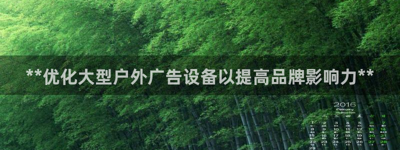 杏宇官方平台官网下载：**优化大型户外广告设备以提高品牌影响力**