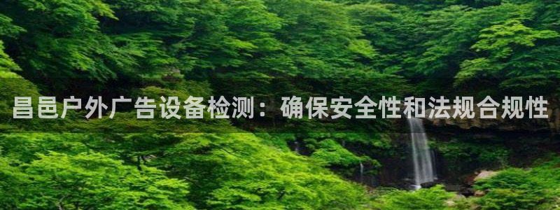 杏宇平台代理怎么赚钱快：昌邑户外广告设备检测：确保安全性和法规合规性