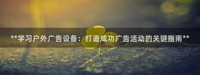 杏宇平台注册地址：**学习户外广告设备：打造成功广告活动的关键指南**