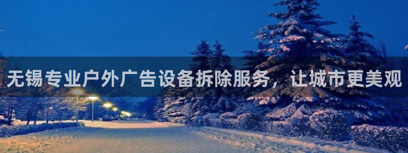 杏宇平台登录步骤是什么：无锡专业户外广告设备拆除服务，让城市更美观