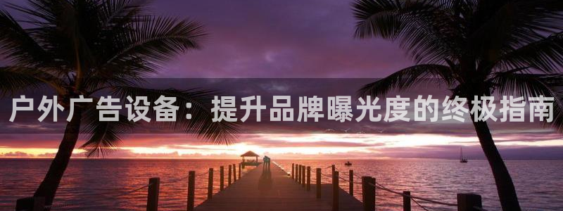 杏宇平台代理怎么赚钱：户外广告设备：提升品牌曝光度的终极指南