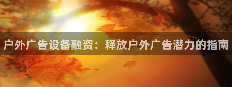 杏宇平台注册登录：户外广告设备融资：释放户外广告潜力的指南