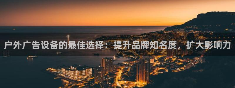 杏宇平台官网注册：户外广告设备的最佳选择：提升品牌知名度，扩大影响力
