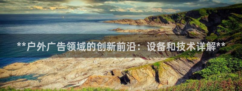 杏宇平台代理怎么赚钱：**户外广告领域的创新前沿：设备和技术详解**