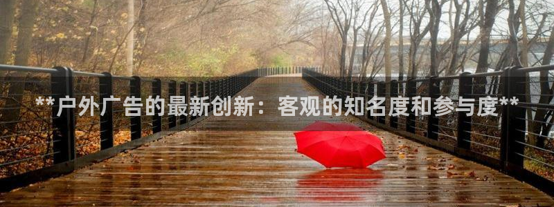 杏宇平台招商电话号码：**户外广告的最新创新：客观的知名度和参与度**