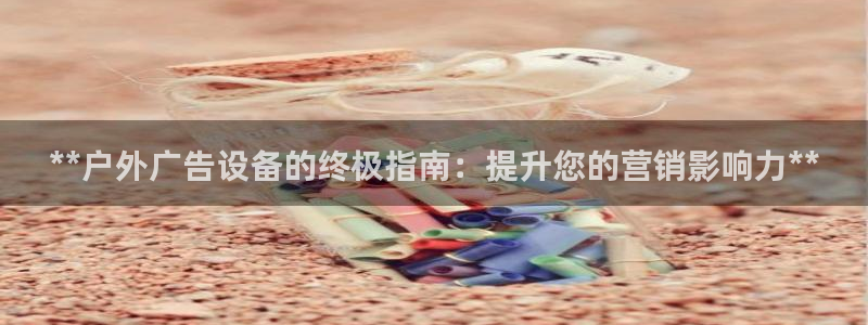 杏宇平台注册地址：**户外广告设备的终极指南：提升您的营销影响力**