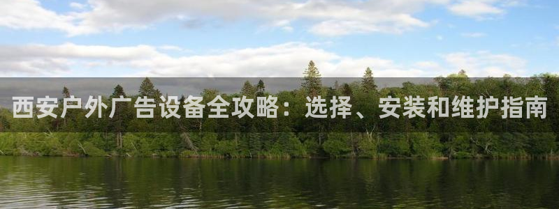 杏宇平台代理多少钱：西安户外广告设备全攻略：选择、安装和维护指南