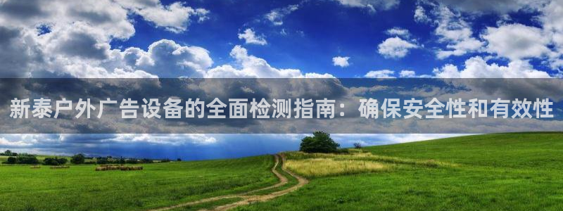 杏宇平台代理：新泰户外广告设备的全面检测指南：确保安全性和有效性