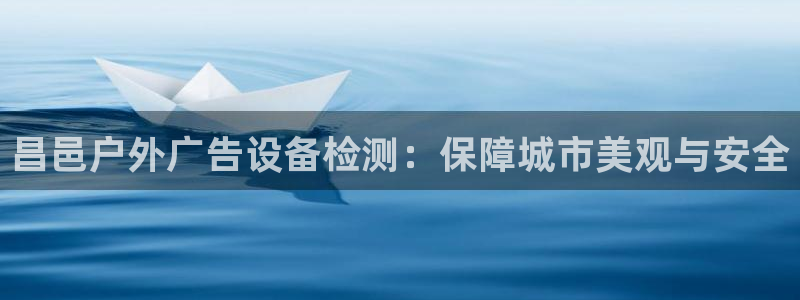 杏宇平台招商怎么样：昌邑户外广告设备检测：保障城市美观与安全