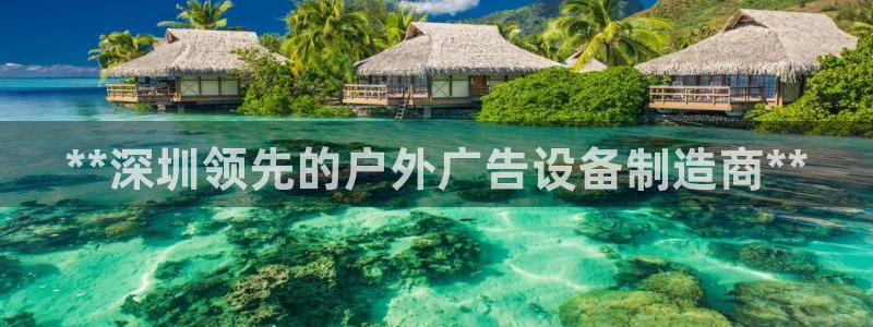 杏宇平台登陆：**深圳领先的户外广告设备制造商**