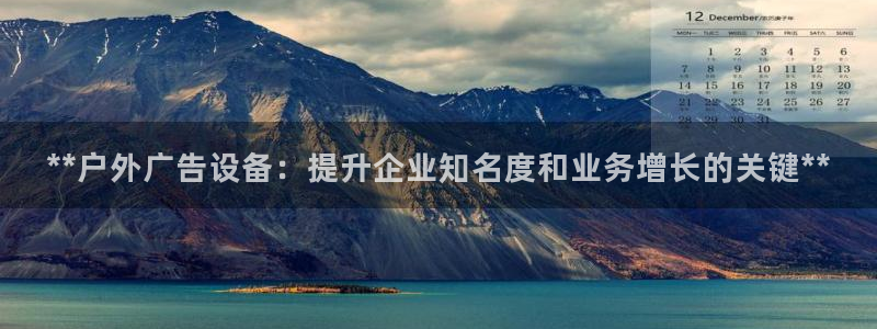 杏宇平台提现为什么这么久呢：**户外广告设备：提升企业知名度和业务增长的关键**