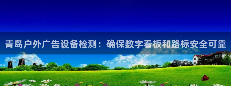 杏宇平台总代理是谁：青岛户外广告设备检测：确保数字看板和路标安全可靠