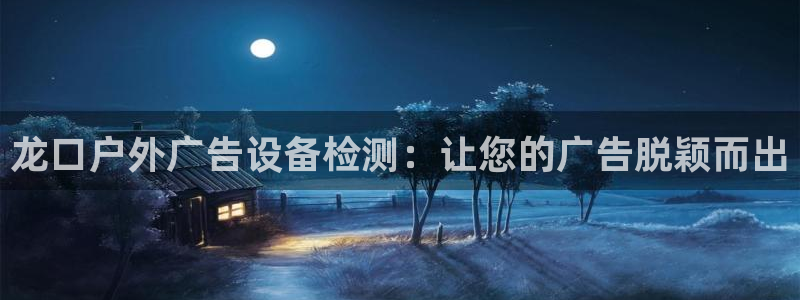 杏宇平台代理：龙口户外广告设备检测：让您的广告脱颖而出