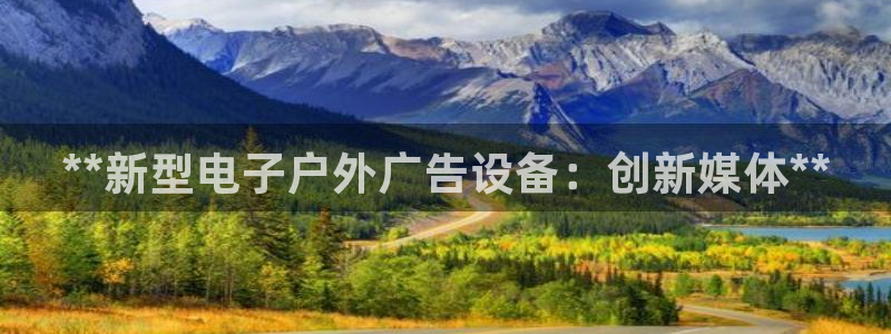 杏宇平台总代理：**新型电子户外广告设备：创新媒体**