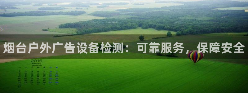 杏宇平台代理多少钱一个月：烟台户外广告设备检测：可靠服务，保障安全