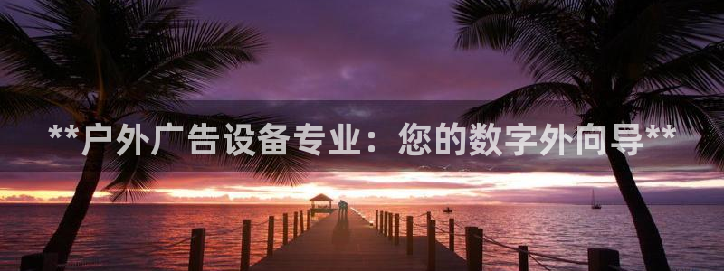 杏宇平台代理怎么样可靠吗：**户外广告设备专业：您的数字外向导**