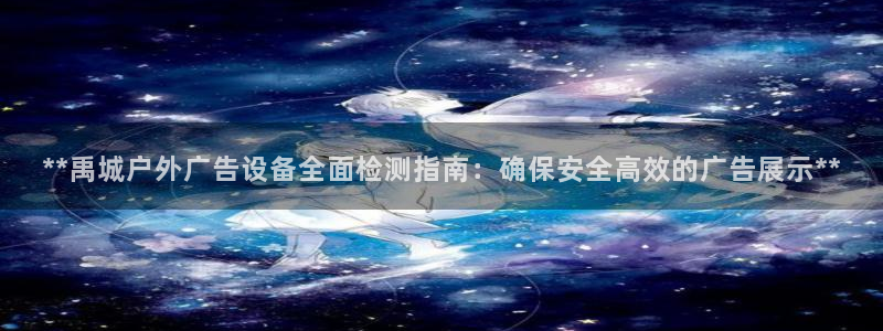 杏宇代理注册：**禹城户外广告设备全面检测指南：确保安全高效的广告展示**