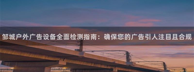 杏宇官方平台官网下载：邹城户外广告设备全面检测指南：确保您的广告引人注目且合规