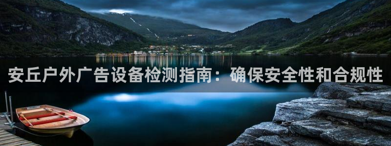 杏宇官方平台官网下载：安丘户外广告设备检测指南：确保安全性和合规性