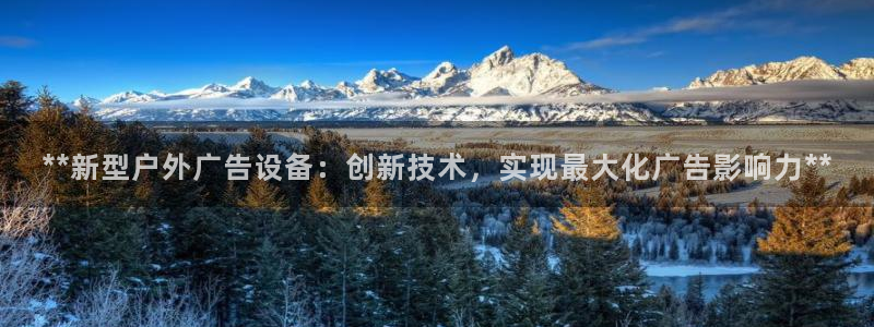 杏宇平台代理多少钱：**新型户外广告设备：创新技术，实现最大化广告影响力**