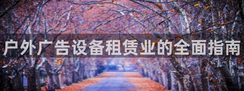 杏宇平台代理多少钱一个月：户外广告设备租赁业的全面指南