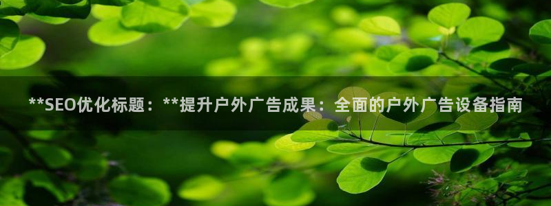 杏宇平台代理怎么样：**SEO优化标题：**提升户外广告成果：全面的户外广告设备指南
