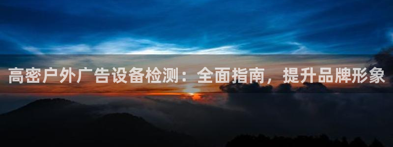 杏宇平台怎么样赚钱：高密户外广告设备检测：全面指南，提升品牌形象