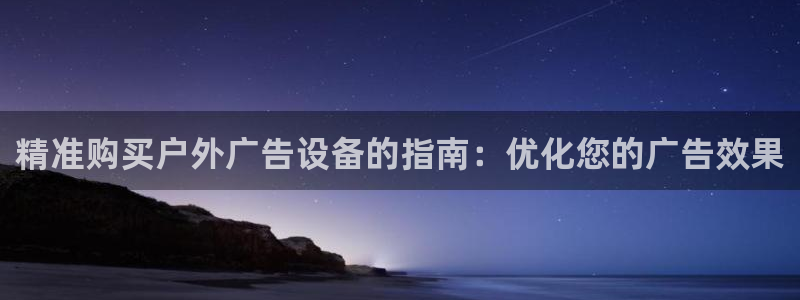 杏宇平台登录步骤：精准购买户外广告设备的指南：优化您的广告效果