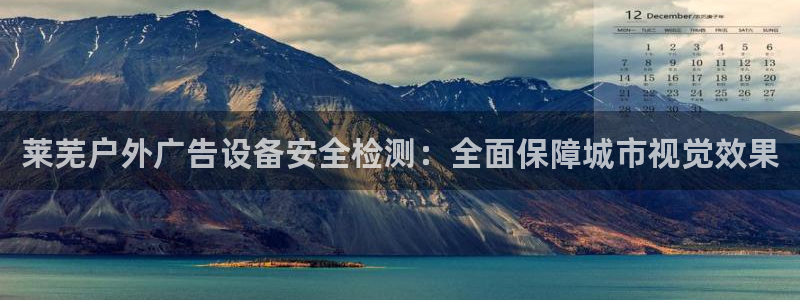 杏宇平台登录步骤：莱芜户外广告设备安全检测：全面保障城市视觉效果