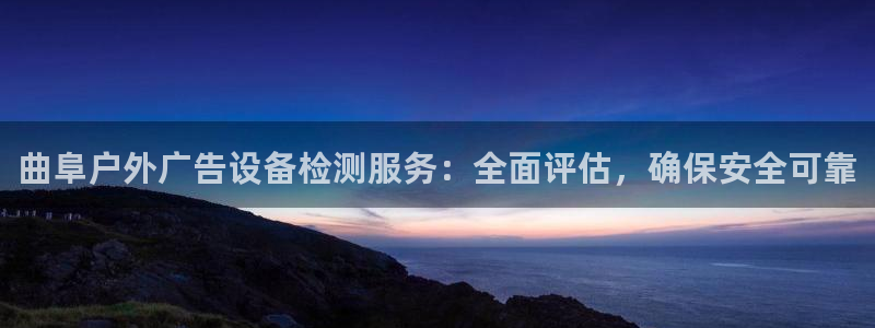 杏宇代理注册：曲阜户外广告设备检测服务：全面评估，确保安全可靠