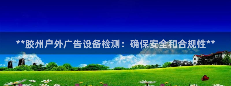 杏宇平台代理怎么赚钱快：**胶州户外广告设备检测：确保安全和合规性**