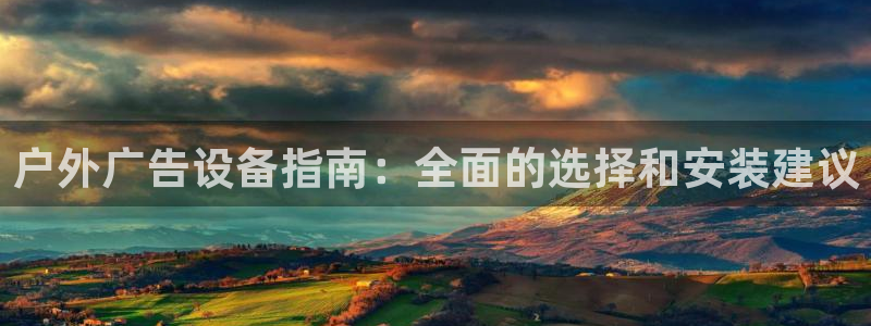杏宇官方平台官网下载：户外广告设备指南：全面的选择和安装建议