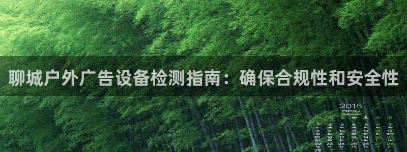 杏宇官方平台官网下载：聊城户外广告设备检测指南：确保合规性和安全性