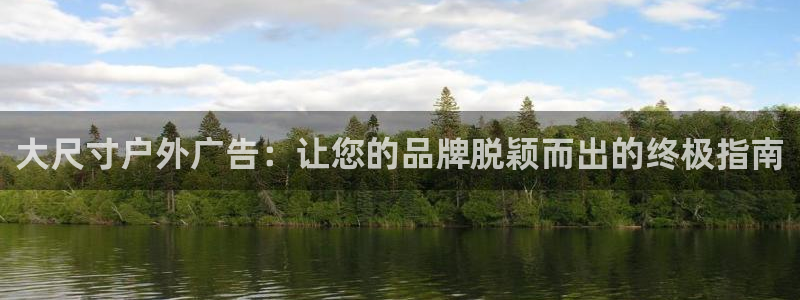 杏宇官方平台官网下载：大尺寸户外广告：让您的品牌脱颖而出的终极指南