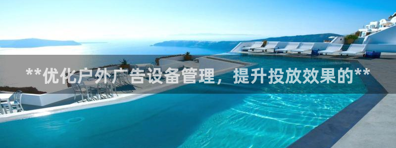 杏宇平台登录步骤：**优化户外广告设备管理，提升投放效果的**