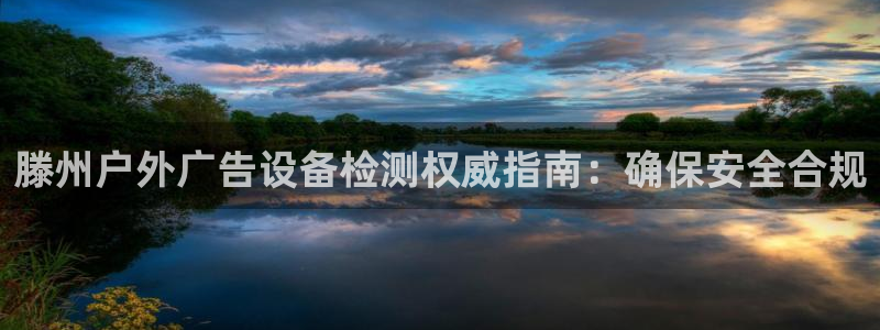 杏宇平台测速链接：滕州户外广告设备检测权威指南：确保安全合规