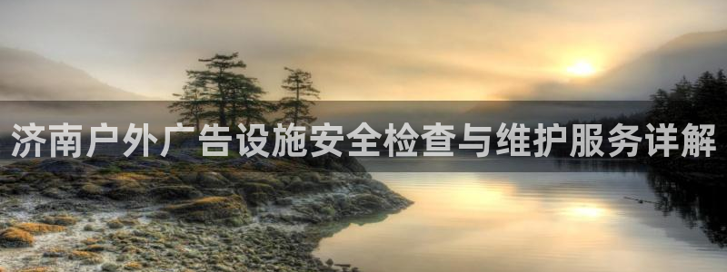 杏宇平台代理怎么样可靠吗：济南户外广告设施安全检查与维护服务详解