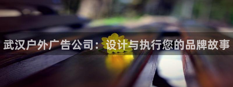 杏宇平台登陆：武汉户外广告公司：设计与执行您的品牌故事