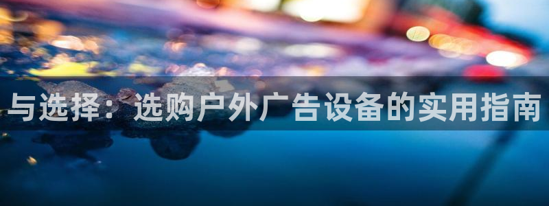 杏宇平台注册地址：与选择：选购户外广告设备的实用指南