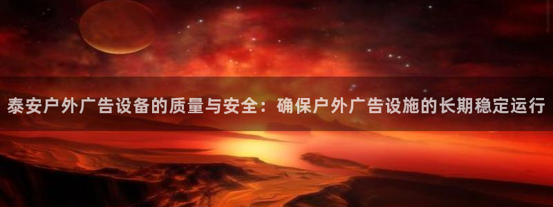 杏宇平台是什么：泰安户外广告设备的质量与