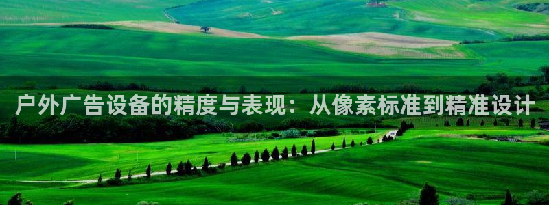 杏宇平台代理怎么赚钱快：户外广告设备的精度与表现：从像素标准到精准设计