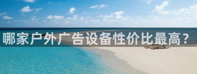 杏宇平台招商怎么样：哪家户外广告设备性价