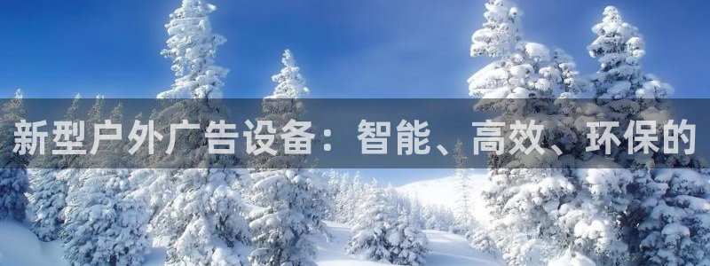 杏宇平台总代理电话：新型户外广告设备：智能、高效、环保的