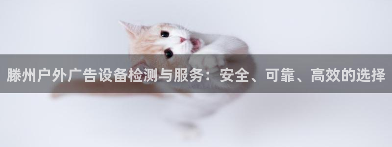 杏宇平台代理怎么样赚钱：滕州户外广告设备检测与服务：安全、可靠、高效的选择