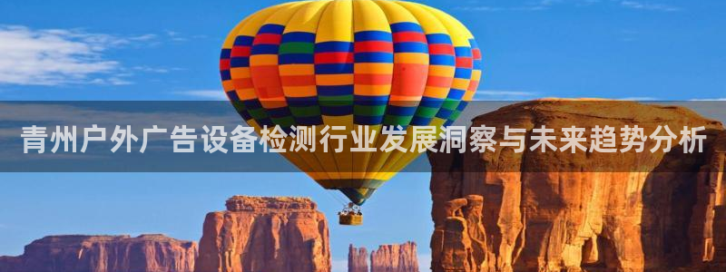 杏宇平台开户：青州户外广告设备检测行业发展洞察与未来趋势分析