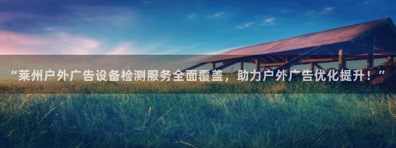 杏宇平台注册地址：“莱州户外广告设备检测服务全面覆盖，助力户外广告优化提升！”