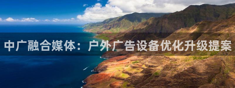 杏宇官方平台官网入口：中广融合媒体：户外广告设备优化升级提案