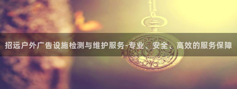 杏宇平台代理怎么样：招远户外广告设施检测与维护服务-专业、安全、高效的服务保障