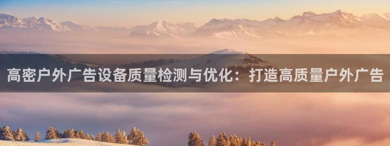 杏宇平台开户：高密户外广告设备质量检测与